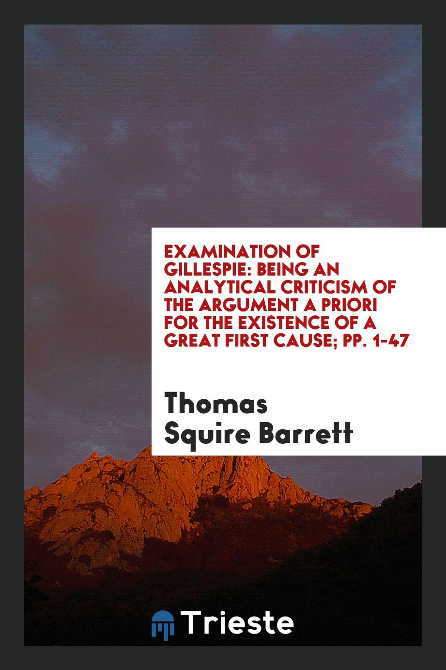 Examination of Gillespie: Being an Analytical Criticism of the Argument a Priori for the existence of a great first cause; pp. 1-47