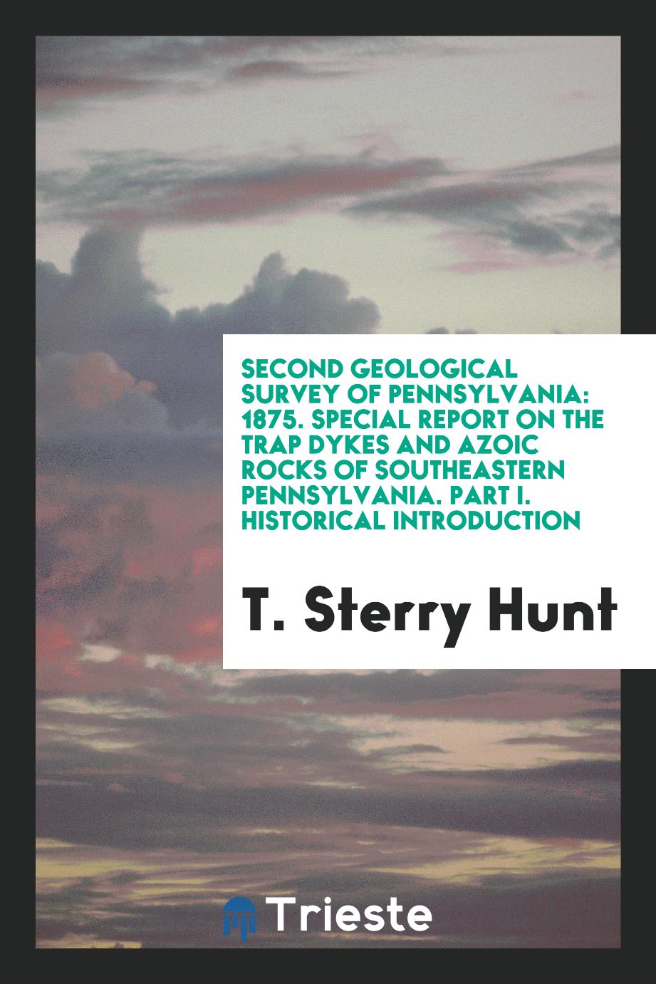 Second Geological Survey of Pennsylvania: 1875. Special Report on the Trap Dykes and Azoic Rocks of Southeastern Pennsylvania. Part I. Historical Introduction