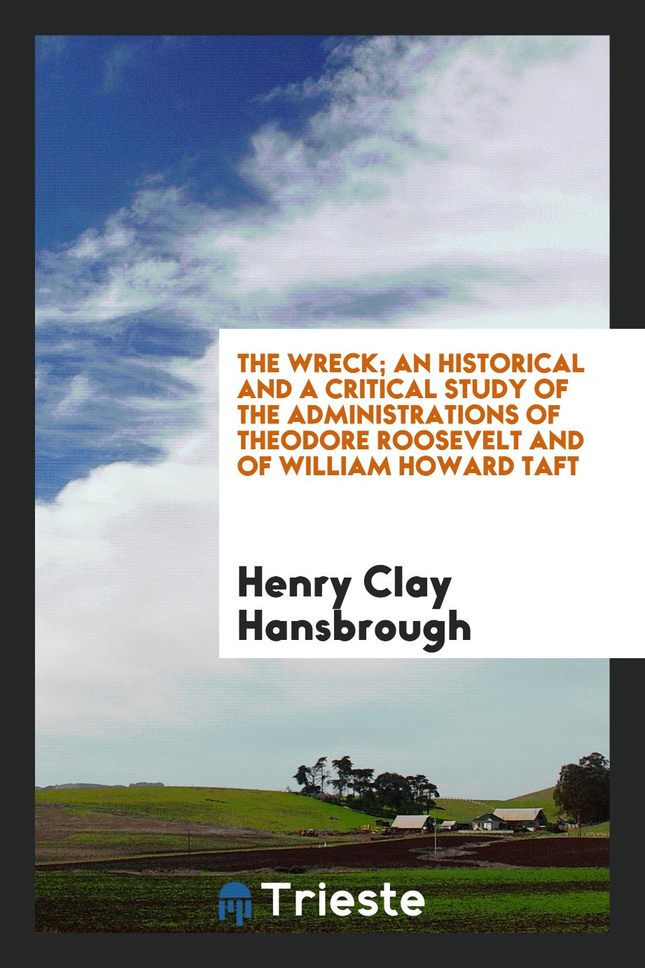 The wreck; an historical and a critical study of the administrations of Theodore Roosevelt and of William Howard Taft