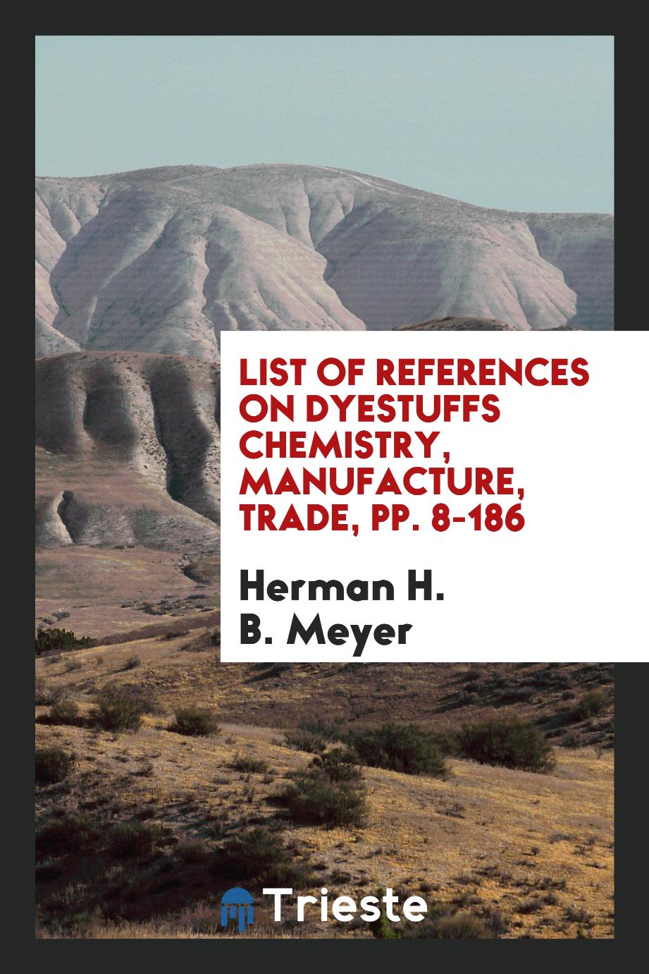 List of References on Dyestuffs Chemistry, Manufacture, Trade, pp. 8-186