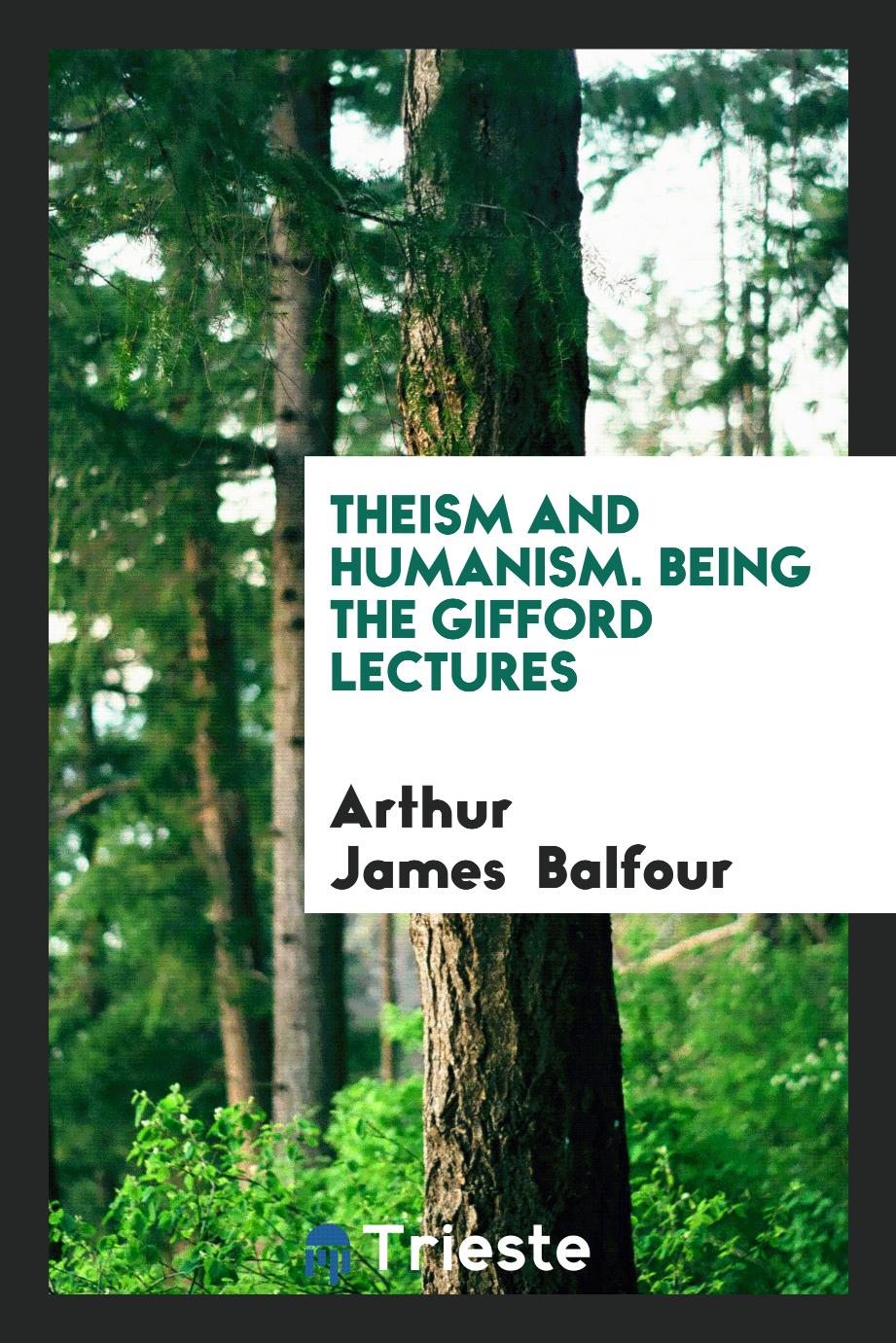 Theism and Humanism. Being the Gifford Lectures