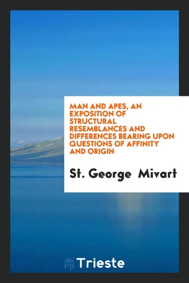 Man and apes, an exposition of structural resemblances and differences bearing upon questions of affinity and origin