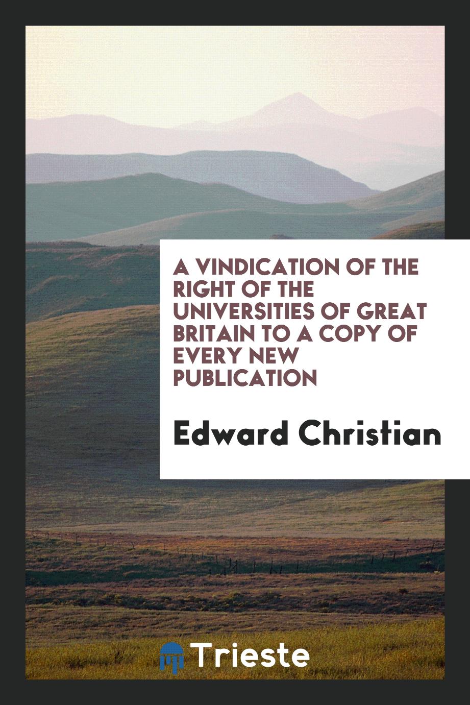 A Vindication of the Right of the Universities of Great Britain to a Copy of Every New Publication