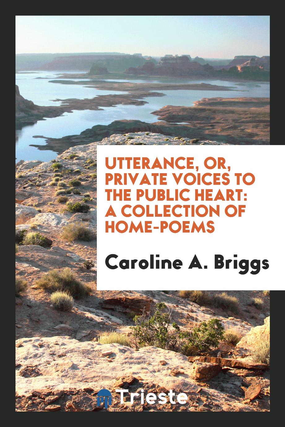 Utterance, or, Private voices to the public heart: a collection of home-poems