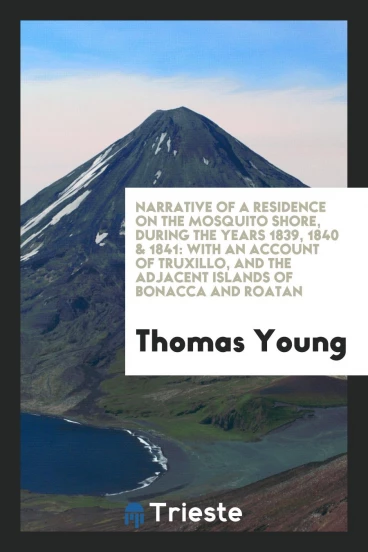 Narrative of a Residence on the Mosquito Shore, During the Years 1839, 1840 & 1841: With an Account of Truxillo, and the Adjacent Islands of Bonacca and Roatan