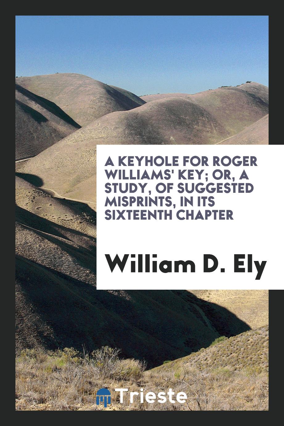 A Keyhole for Roger Williams' Key; Or, A Study, of Suggested Misprints, in Its Sixteenth Chapter