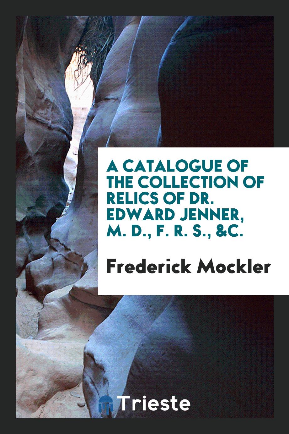 A Catalogue of the Collection of Relics of Dr. Edward Jenner, M. D., F. R. S., &c.