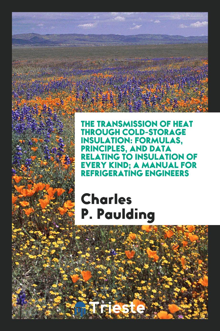The Transmission of Heat Through Cold-storage Insulation: Formulas, principles, and data relating to insulation of every kind; a manual for refrigerating engineers