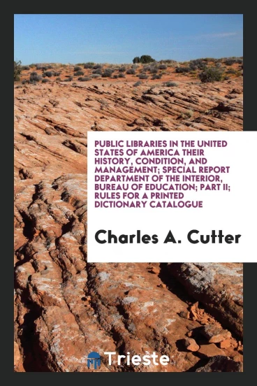 Public Libraries in the United States of America their History, Condition, and Management; Special Report Department of the Interior, Bureau of Education; Part II; Rules for a Printed Dictionary Catalogue