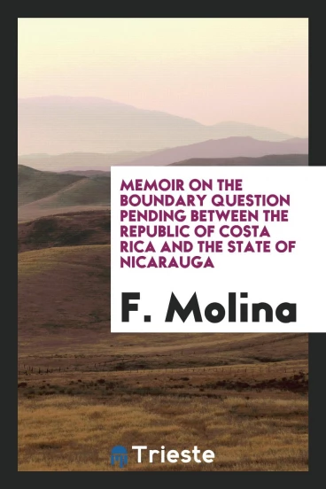 Memoir on the boundary question pending between the Republic of Costa Rica and the state of Nicarauga