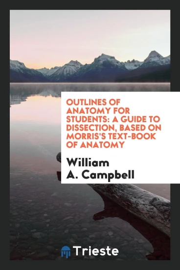 Outlines of Anatomy for Students: A Guide to Dissection, Based on Morris's Text-Book of Anatomy