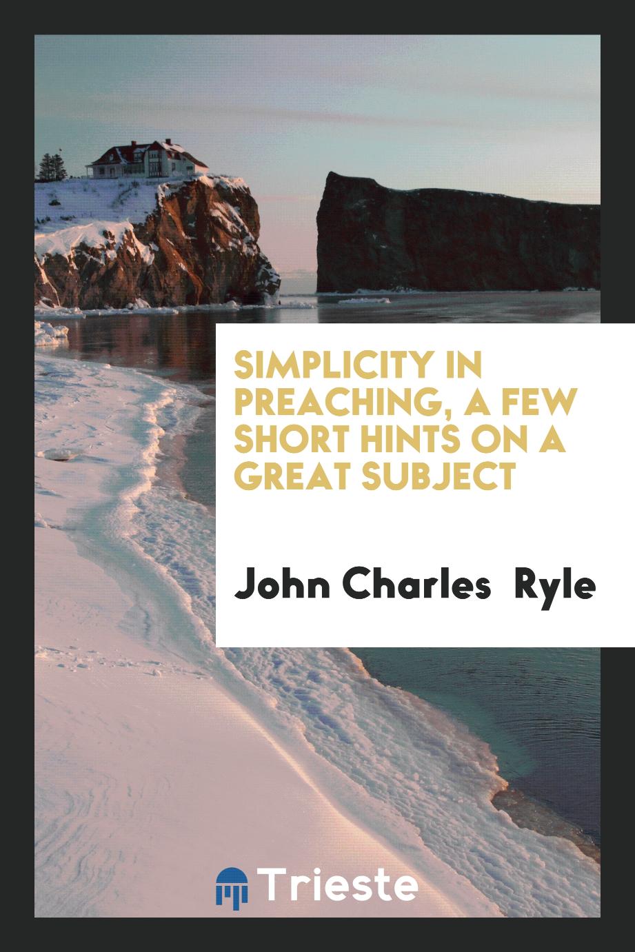 Simplicity in preaching, a few short hints on a great subject