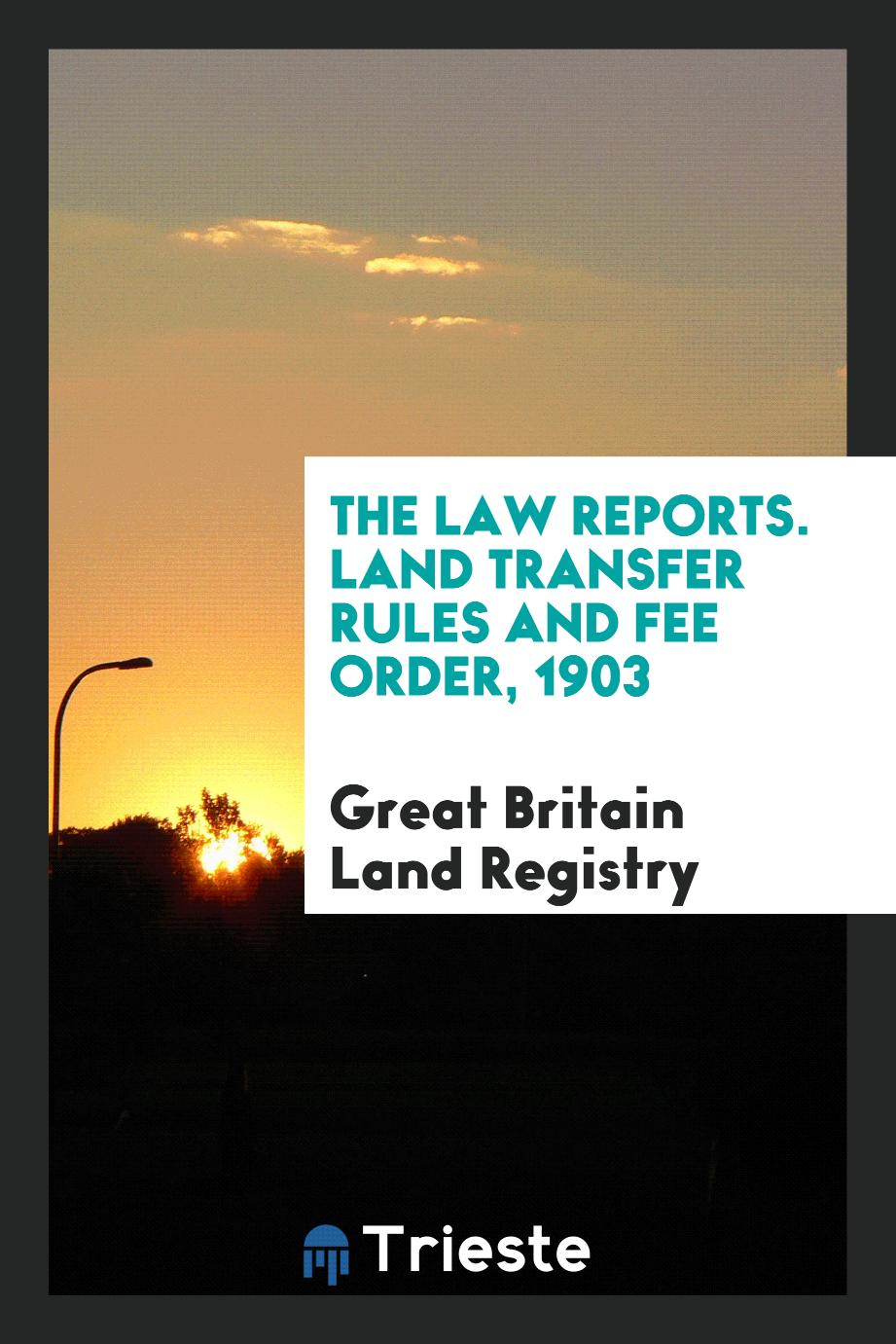 The Law Reports. Land Transfer Rules and Fee Order, 1903