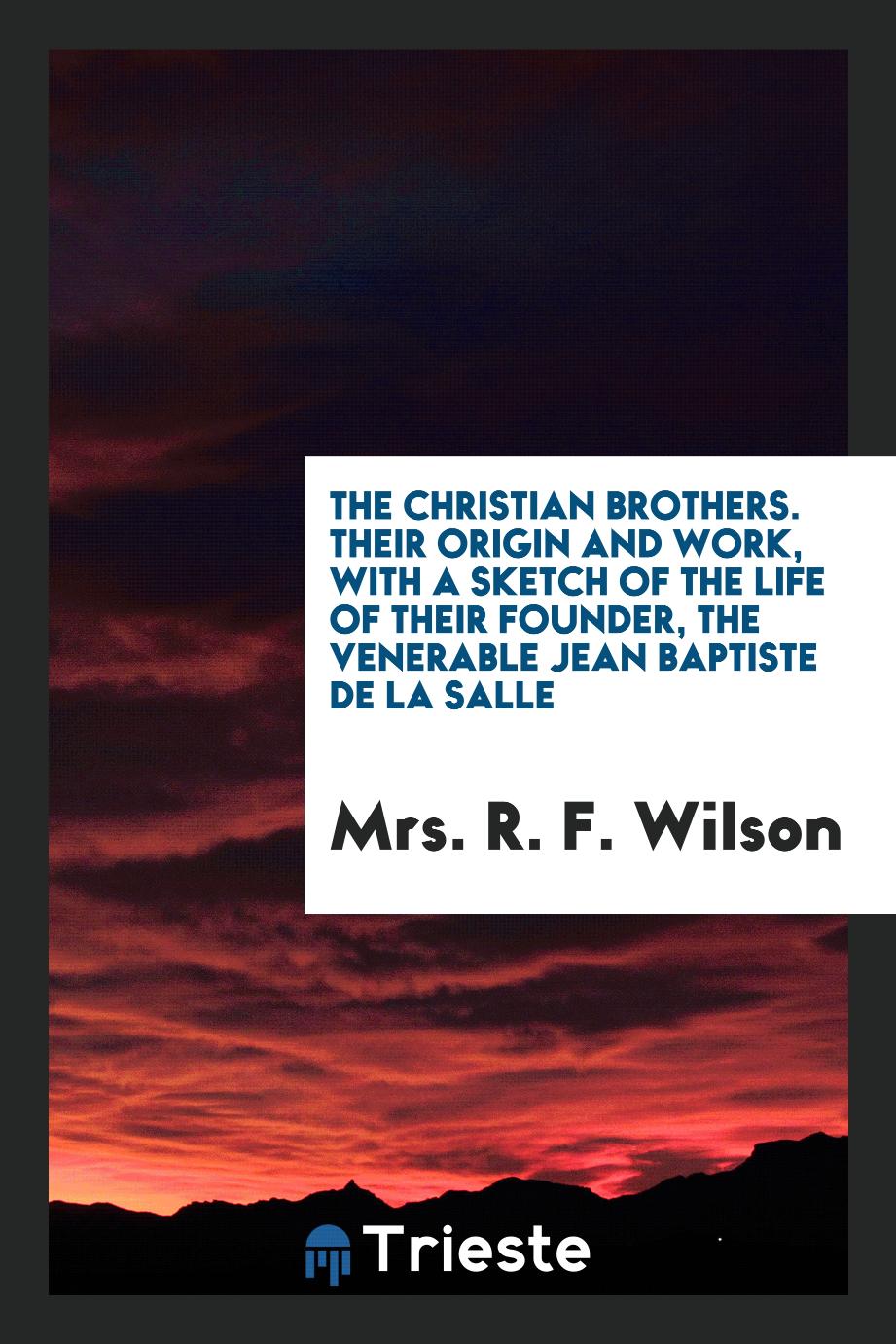 The Christian Brothers. Their Origin and Work, with a Sketch of the Life of Their Founder, the Venerable Jean Baptiste De La Salle