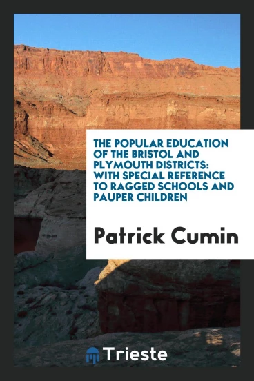 The Popular Education of the Bristol and Plymouth Districts: With Special Reference to Ragged Schools and Pauper Children