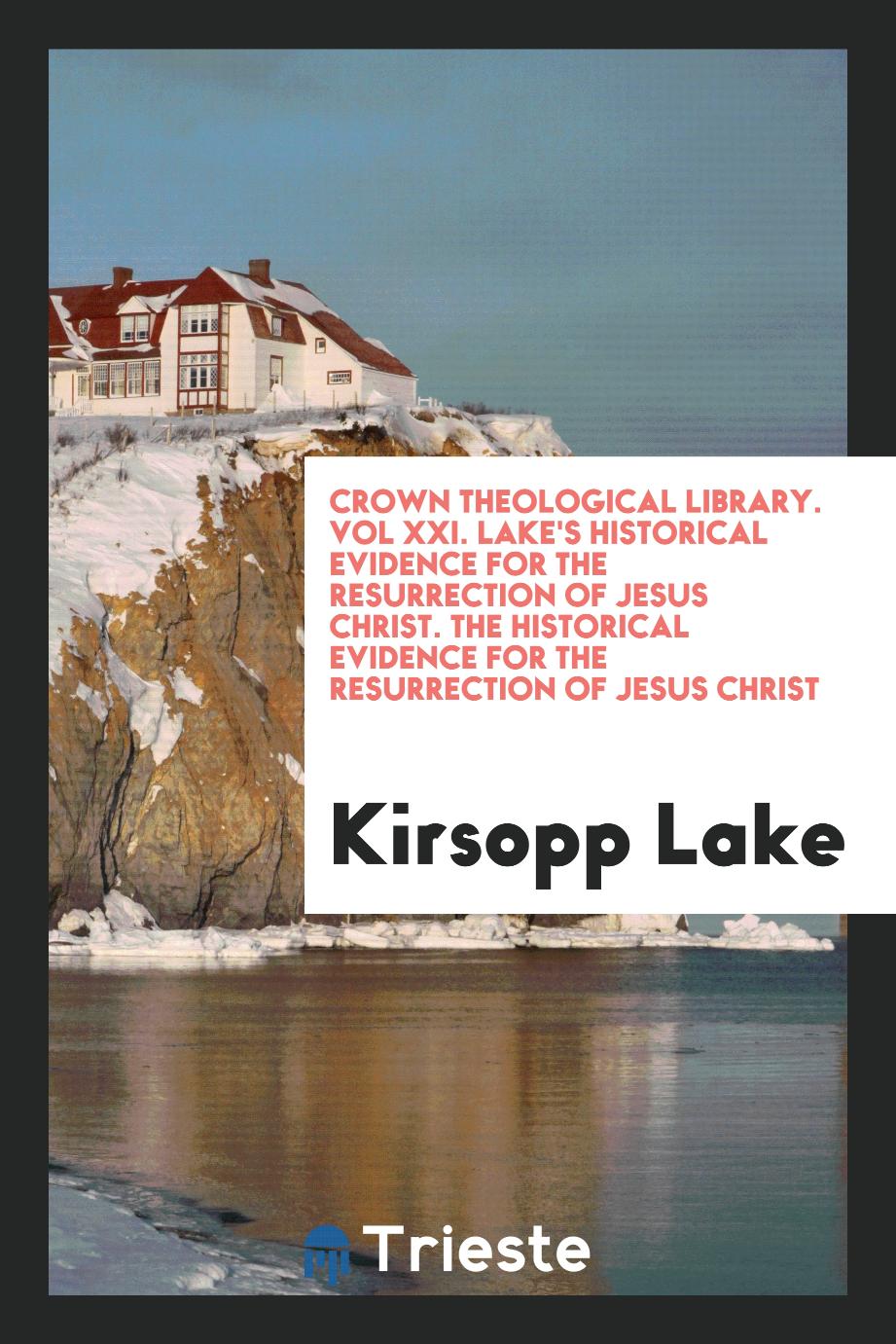 Crown Theological Library. Vol XXI. Lake's Historical Evidence for the Resurrection of Jesus Christ. The Historical Evidence for the Resurrection of Jesus Christ