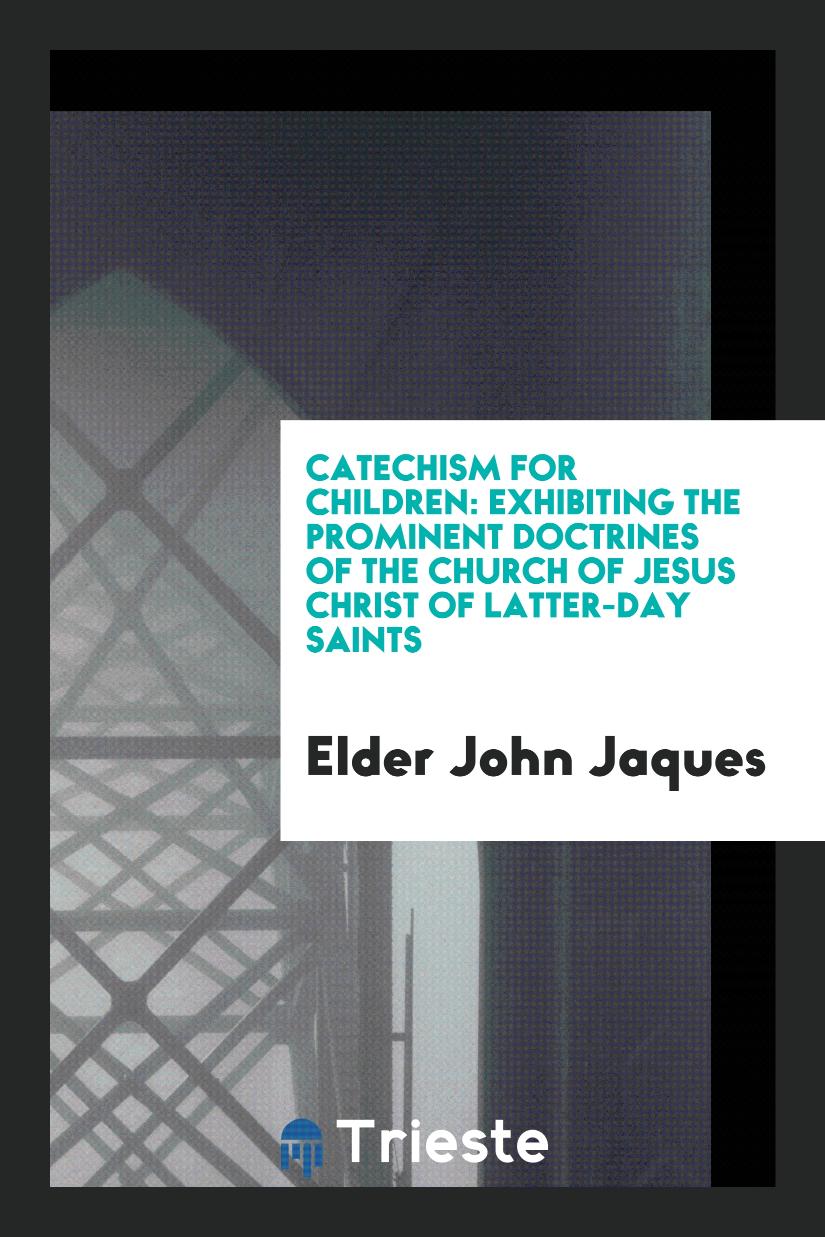 Catechism for Children: Exhibiting the Prominent Doctrines of the Church of Jesus christ of latter-day saints