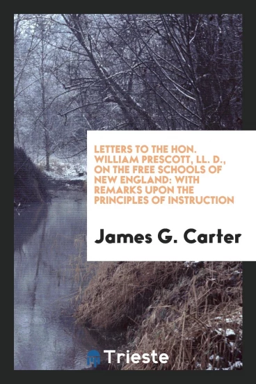Letters to the Hon. William Prescott, LL. D., on the Free Schools of New England: With Remarks upon the Principles of Instruction