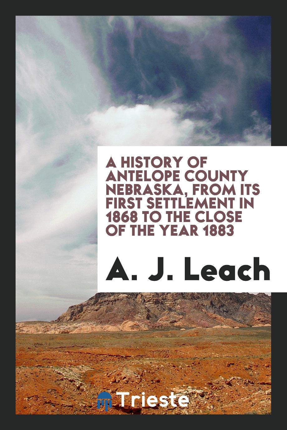 A history of Antelope County Nebraska, from its first settlement in 1868 to the close of the year 1883