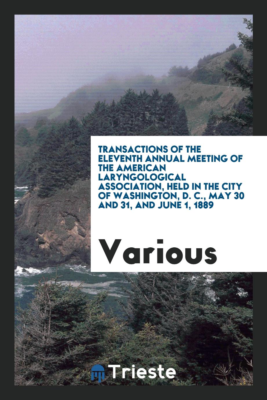 Transactions of the Eleventh Annual Meeting of the American Laryngological Association, Held in the City of Washington, D. C., May 30 and 31, and June 1, 1889