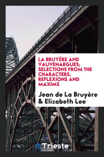 La Bruyère and Vauvenargues; Selections from the Characters, Reflexions and Maxims