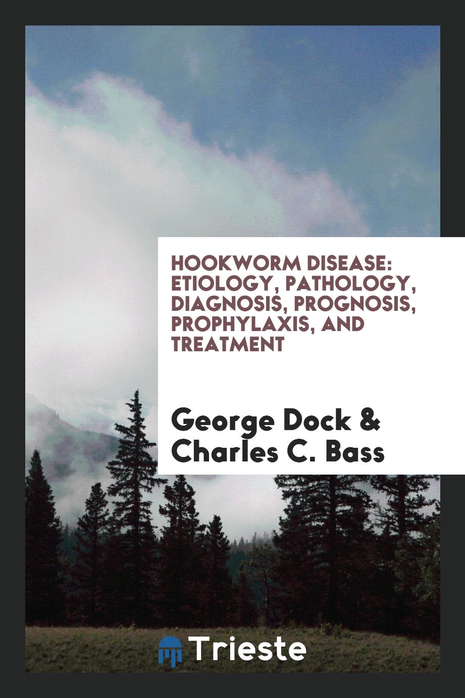 Hookworm Disease: Etiology, Pathology, Diagnosis, Prognosis, Prophylaxis, and Treatment