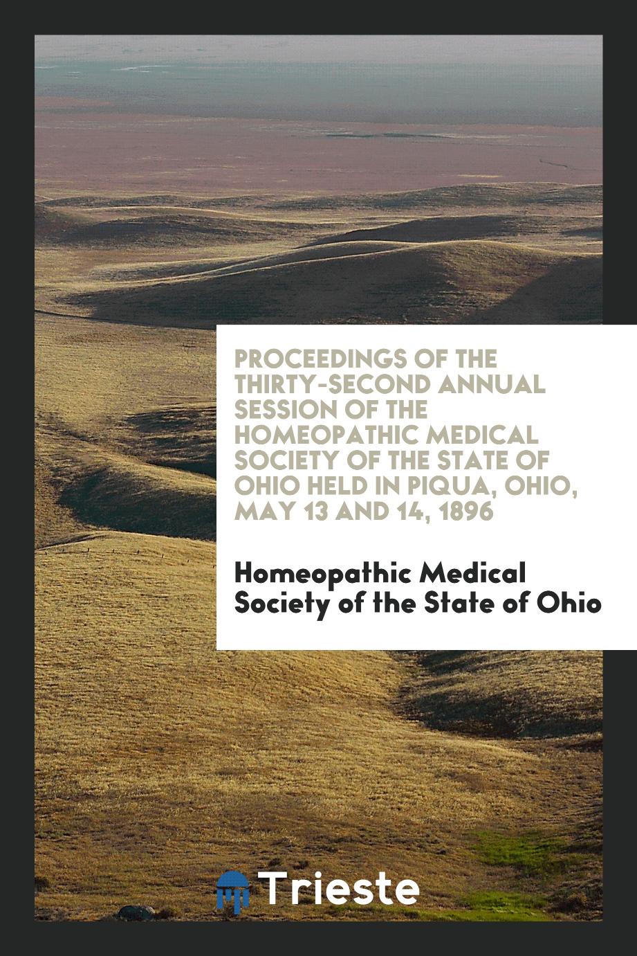 Proceedings of the Thirty-Second Annual Session of the Homeopathic Medical Society of the State of Ohio Held in Piqua, Ohio, May 13 and 14, 1896