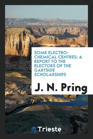 Some Electro-Chemical Centres: A Report to the Electors of the Gartside Scholarships