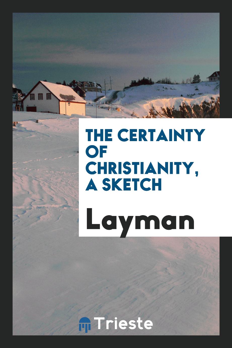 The certainty of Christianity, a sketch