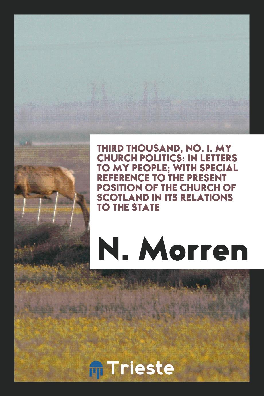 Third Thousand, No. I. My Church Politics: In Letters to My People; With Special Reference to the Present Position of the Church of Scotland in Its Relations to the State