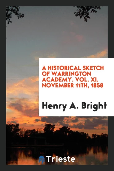 A Historical Sketch of Warrington Academy. Vol. XI. November 11th, 1858
