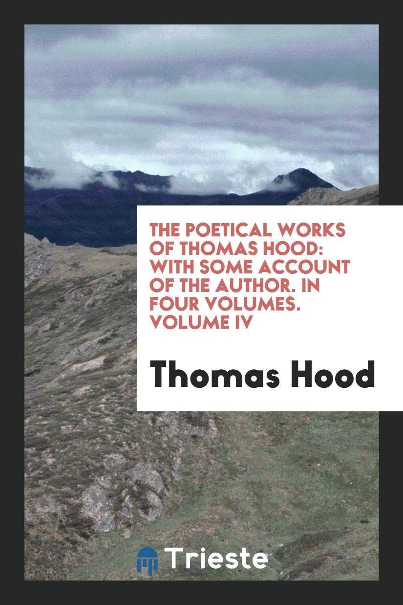 The Poetical Works of Thomas Hood: With Some Account of the Author. In Four Volumes. Volume IV