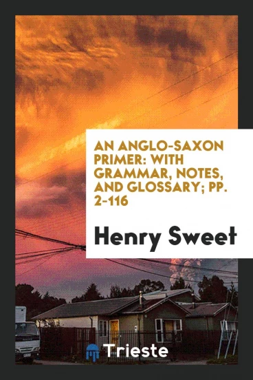An Anglo-Saxon Primer: With Grammar, Notes, and Glossary; pp. 2-116