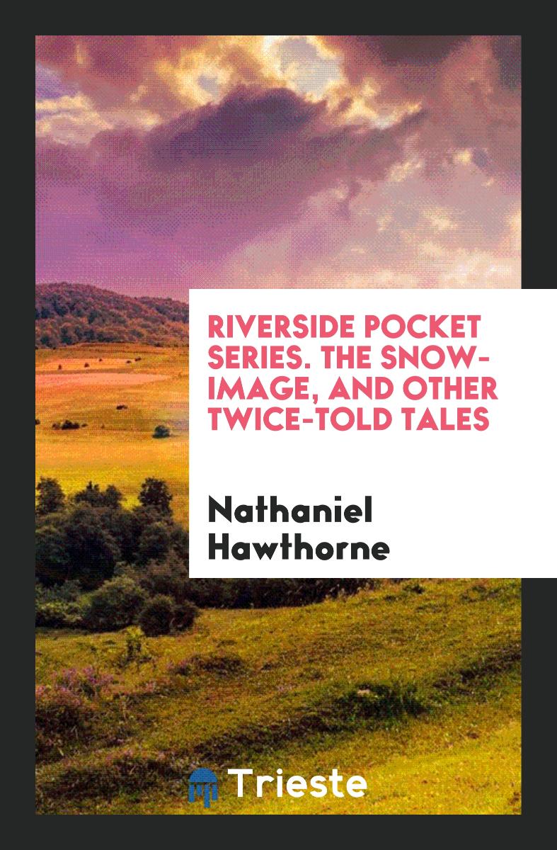 Riverside Pocket Series. The Snow-Image, and Other Twice-Told Tales