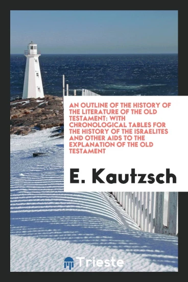 An Outline of the History of the Literature of the Old Testament: With Chronological Tables for the History of the Israelites and Other Aids to the Explanation of the Old Testament
