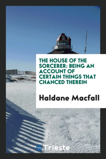 The House of the Sorcerer: Being an Account of Certain Things That Chanced Therein