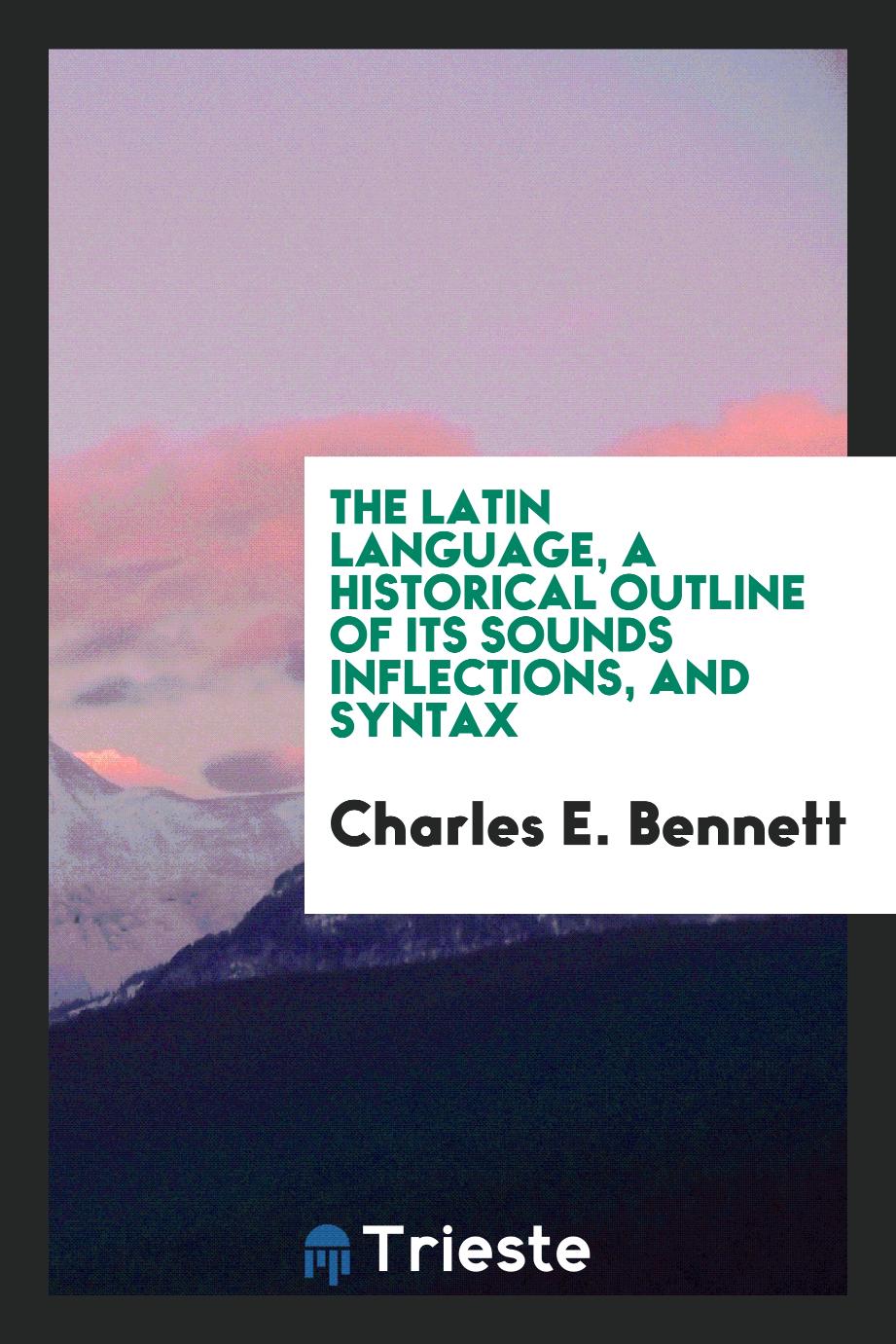 The Latin language, a historical outline of its sounds inflections, and syntax
