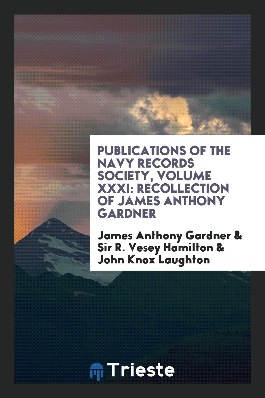 Publications of the Navy Records Society, Volume XXXI: Recollection of James Anthony Gardner