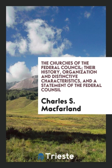 The churches of the Federal council; their history, organization and distinctive characteristics, and a statement of the Federal counsil