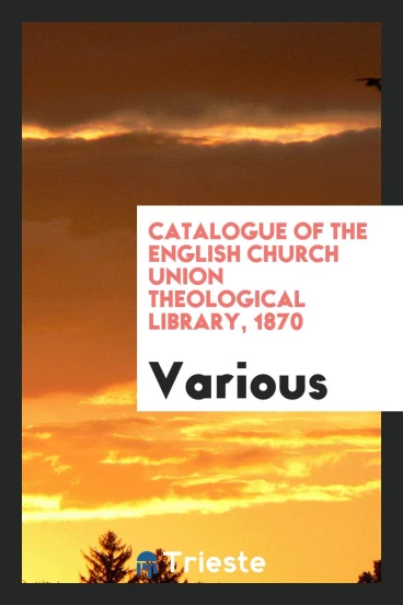 Catalogue of the English church union theological library, 1870