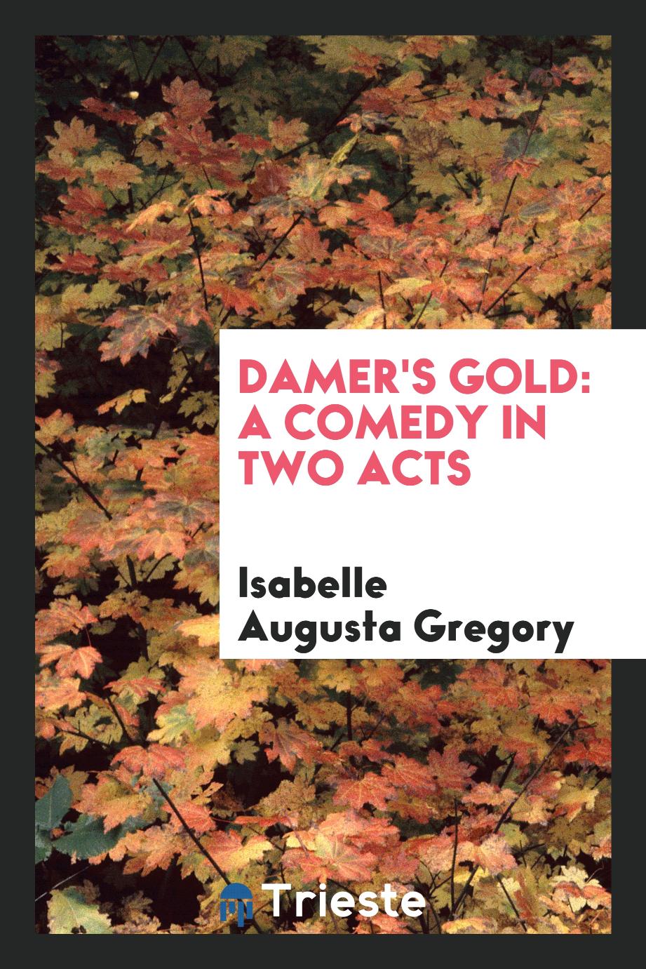 Isabelle Augusta Gregory - Damer's Gold: A Comedy in Two Acts