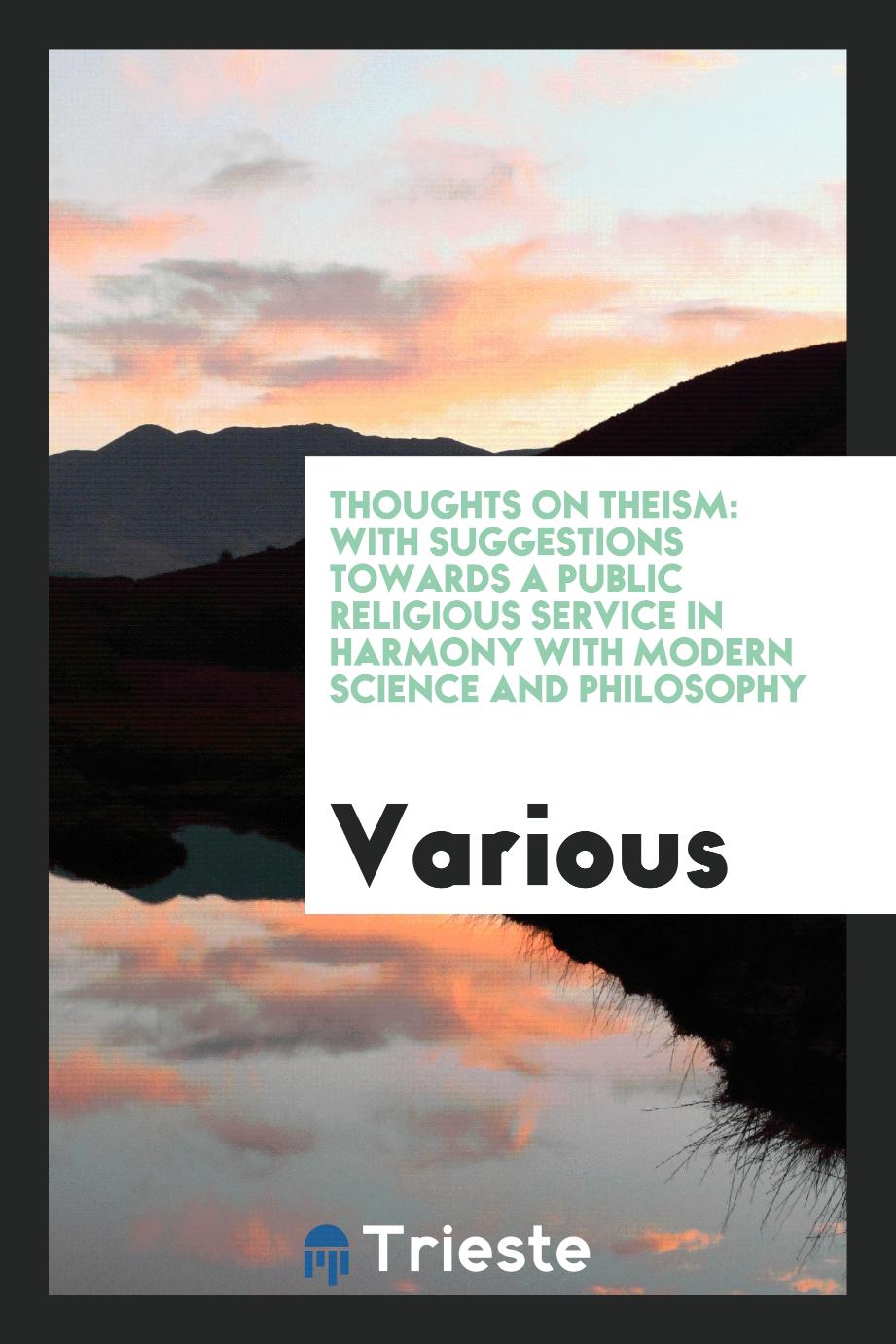 Thoughts on Theism: With Suggestions Towards a Public Religious Service in Harmony with Modern Science and Philosophy