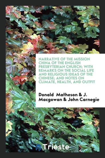 Narrative of the Mission China of the English Presbyterian Church; With Remarks on the Social Life and Religious Ideas of the Chinese; And Notes on Climate, Health, and Outfit