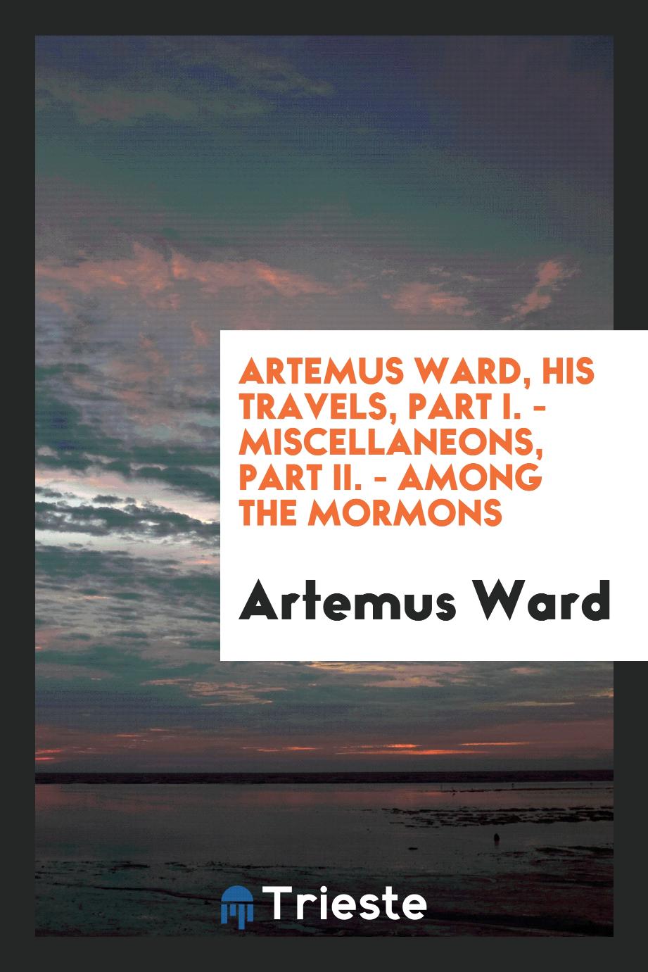 Artemus Ward, his travels, Part I. - Miscellaneons, Part II. - Among the Mormons