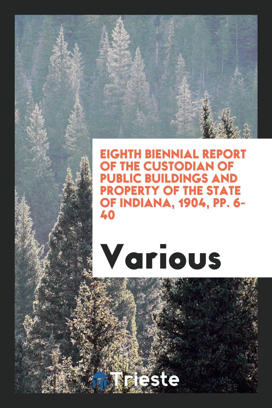 Eighth Biennial Report of the Custodian of Public Buildings and Property of the State of Indiana, 1904, pp. 6-40