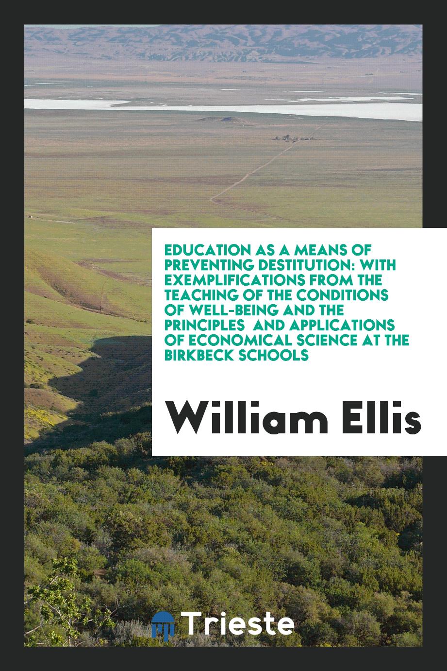William Ellis - Education as a Means of Preventing Destitution: With Exemplifications from the Teaching of the Conditions of Well-Being and the Principles and Applications of Economical Science at the Birkbeck Schools