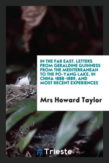 In the Far East. Letters from Geraldine Guinness from the Mediterranean to the Po-Yang Lake, in China 1888-1889, and most recent experiences