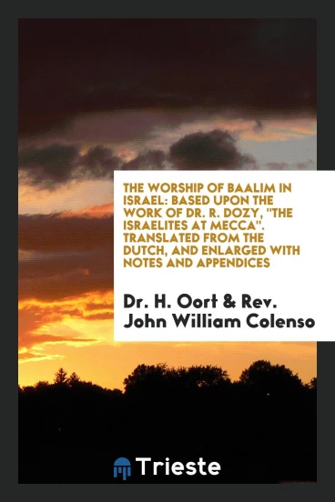 The Worship of Baalim in Israel: Based upon the Work of Dr. R. Dozy, "The Israelites at Mecca". Translated from the Dutch, and Enlarged with Notes and Appendices