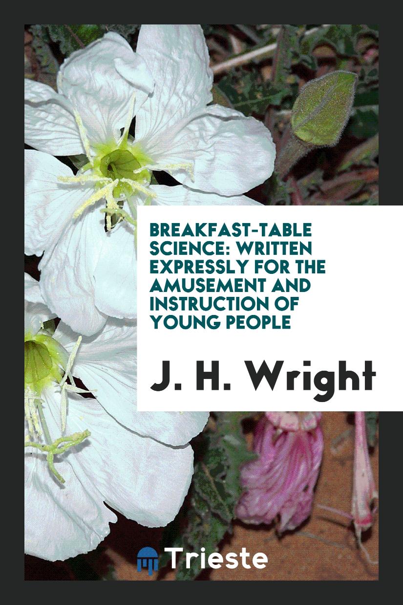 Breakfast-Table Science: Written Expressly for the Amusement and Instruction of Young People