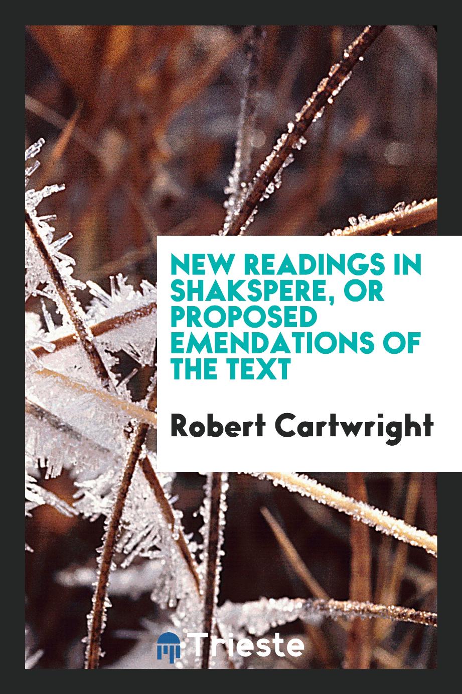 New readings in Shakspere, or Proposed emendations of the text